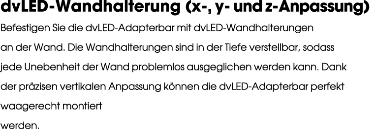 dvLED Wandhalterung (x , y und z Anpassung) Befestigen Sie die dvLED Adapterbar mit dvLED Wandhalterungen an der Wand...