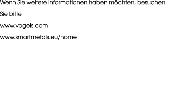 Wenn Sie weitere Informationen haben m chten, besuchen Sie bitte www.vogels.com www.smartmetals.eu/home