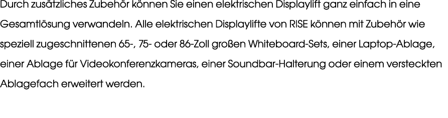 Durch zus tzliches Zubeh r k nnen Sie einen elektrischen Displaylift ganz einfach in eine Gesamtl sung verwandeln. Al...