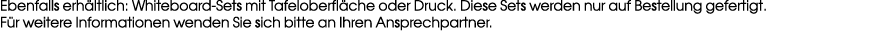 Ebenfalls erh ltlich: Whiteboard Sets mit Tafeloberfl che oder Druck. Diese Sets werden nur auf Bestellung gefertigt....