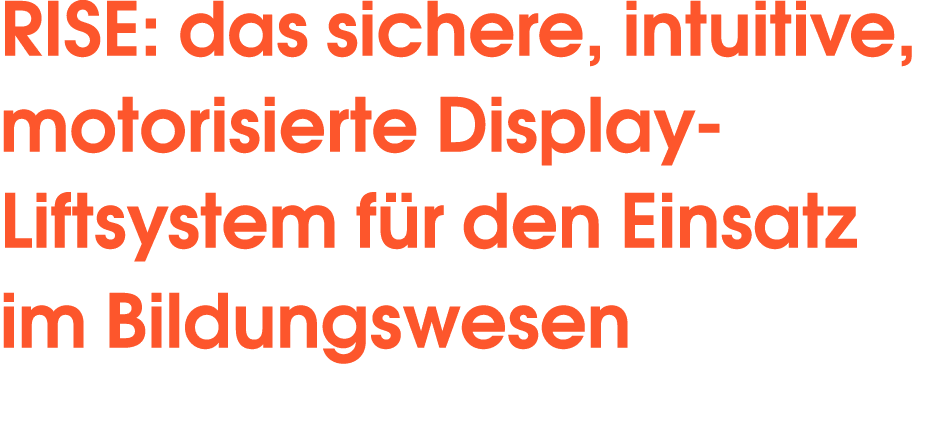 RISE: das sichere, intuitive, motorisierte Display Liftsystem f r den Einsatz im Bildungswesen 