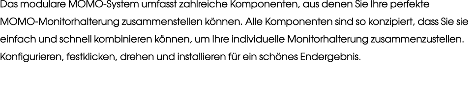 Das modulare MOMO System umfasst zahlreiche Komponenten, aus denen Sie Ihre perfekte MOMO Monitorhalterung zusammenst...