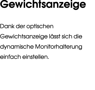 Gewichtsanzeige Dank der optischen Gewichtsanzeige l sst sich die dynamische Monitorhalterung einfach einstellen.