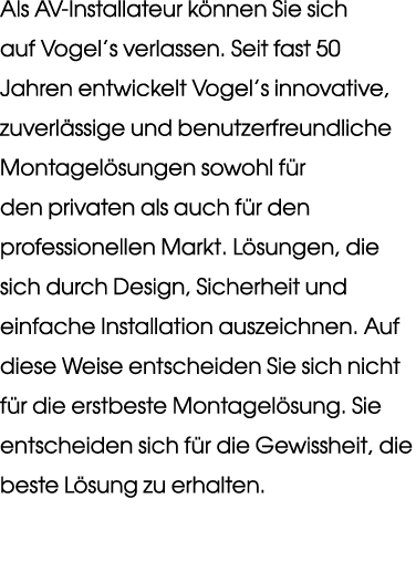 Als AV Installateur k nnen Sie sich auf Vogel’s verlassen. Seit fast 50 Jahren entwickelt Vogel’s innovative, zuverl ...