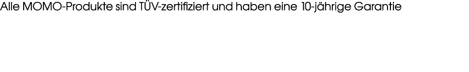 Alle MOMO Produkte sind T V zertifiziert und haben eine 10 j hrige Garantie