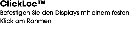 ClickLoc™ Befestigen Sie den Displays mit einem festen Klick am Rahmen