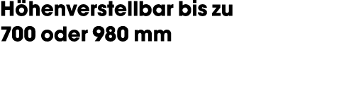 H henverstellbar bis zu 700 oder 980 mm 