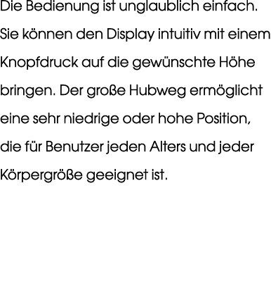 Die Bedienung ist unglaublich einfach. Sie k nnen den Display intuitiv mit einem Knopfdruck auf die gew nschte H he b...