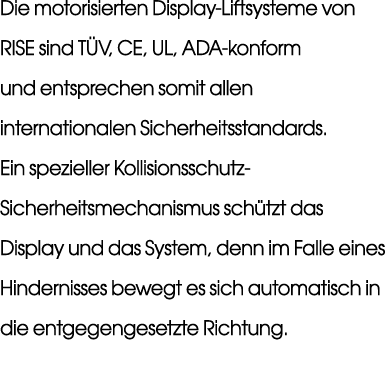 Die motorisierten Display Liftsysteme von RISE sind T V, CE, UL, ADA konform und entsprechen somit allen internationa...