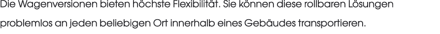 Die Wagenversionen bieten h chste Flexibilit t. Sie k nnen diese rollbaren L sungen problemlos an jeden beliebigen Or...