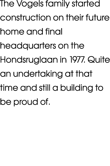 The Vogels family started construction on their future home and final headquarters on the Hondsruglaan in 1977  Quite   