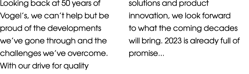 Looking back at 50 years of Vogel s, we can t help but be proud of the developments we ve gone through and the challe   