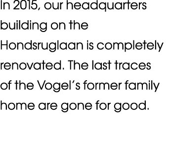In 2015, our headquarters building on the Hondsruglaan is completely renovated  The last traces of the Vogel s former   