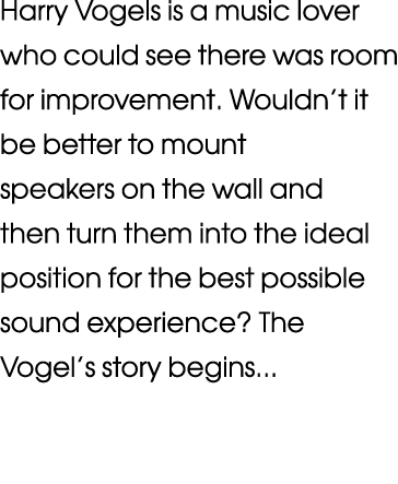 Harry Vogels is a music lover who could see there was room for improvement  Wouldn t it be better to mount speakers o   