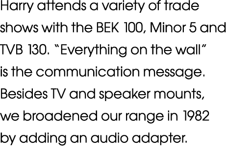 Harry attends a variety of trade shows with the BEK 100, Minor 5 and TVB 130   Everything on the wall  is the communi   