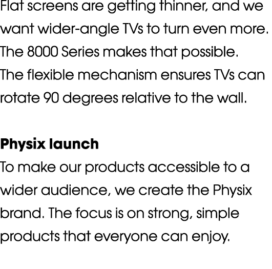 Flat screens are getting thinner, and we want wider-angle TVs to turn even more  The 8000 Series makes that possible    