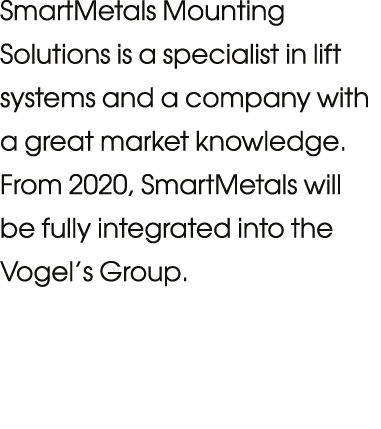 SmartMetals Mounting Solutions is a specialist in lift systems and a company with a great market knowledge  From 2020   