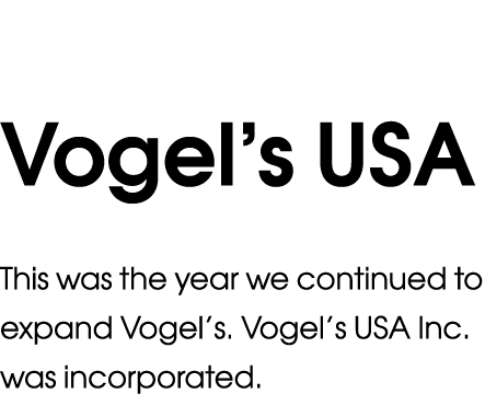 Vogel s USA  This was the year we continued to expand Vogel s  Vogel s USA Inc  was incorporated  