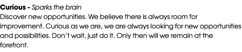 Curious Sparks the brain Discover new opportunities. We believe there is always room for improvement. Curious as we a...