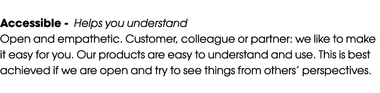 Accessible Helps you understand Open and empathetic. Customer, colleague or partner: we like to make it easy for you....