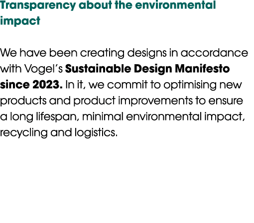 Transparency about the environmental impact We have been creating designs in accordance with Vogel’s Sustainable Desi...