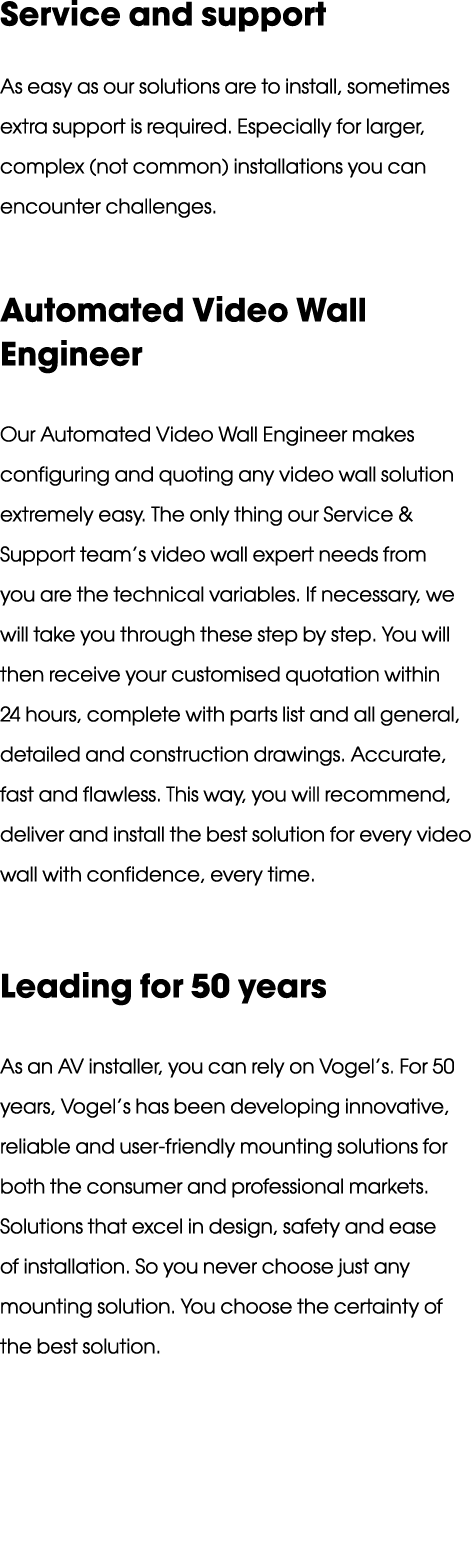 Service and support As easy as our solutions are to install, sometimes extra support is required. Especially for larg...