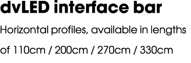 dvLED interface bar Horizontal profiles, available in lengths of 110cm / 200cm / 270cm / 330cm