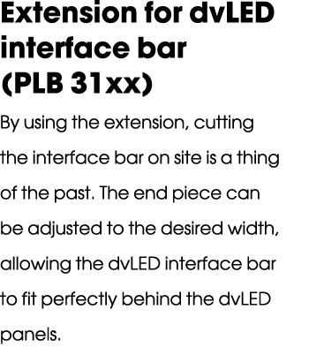 Extension for dvLED interface bar (PLB 31xx) By using the extension, cutting the interface bar on site is a thing of ...