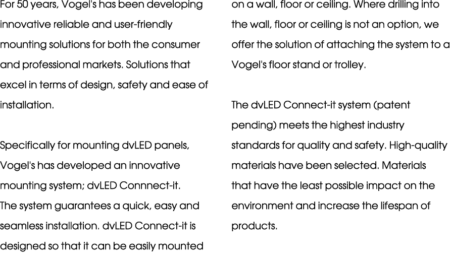 For 50 years, Vogel's has been developing innovative reliable and user friendly mounting solutions for both the consu...