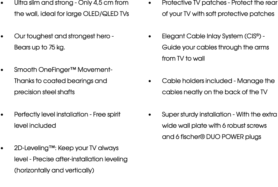   Ultra slim and strong - Only 4,5 cm from the wall, ideal for large OLED QLED TVs   Our toughest and strongest hero    