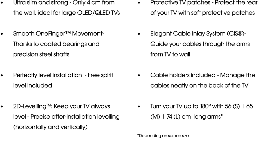   Ultra slim and strong - Only 4 cm from the wall, ideal for large OLED QLED TVs   Smooth OneFinger  Movement- Thanks   