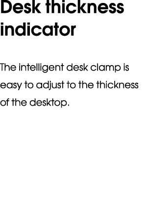 Desk thickness indicator The intelligent desk clamp is easy to adjust to the thickness of the desktop.