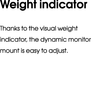 Weight indicator Thanks to the visual weight indicator, the dynamic monitor mount is easy to adjust.