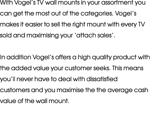 With Vogel s TV wall mounts in your as sortment you can get the most out of the categories  Vogel s makes it easier t   