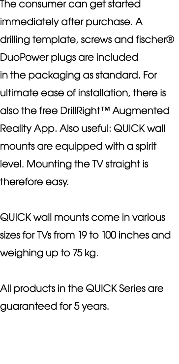 The consumer can get s tarted immediately after purchase  A drilling template, screws and fischer  DuoPower plugs are   