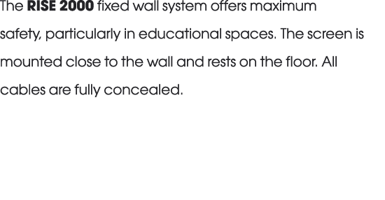 The RISE 2000 fixed wall system offers maximum safety, particularly in educational spaces. The screen is mounted clos...