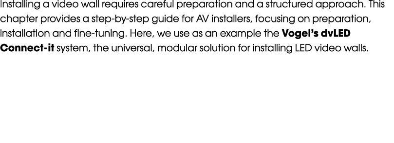 Installing a video wall requires careful preparation and a structured approach. This chapter provides a step by step ...