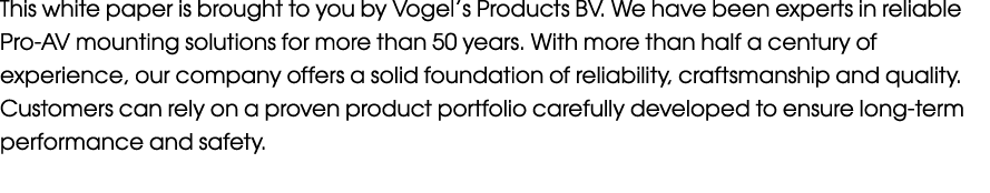 This white paper is brought to you by Vogel’s Products BV. We have been experts in reliable Pro AV mounting solutions...