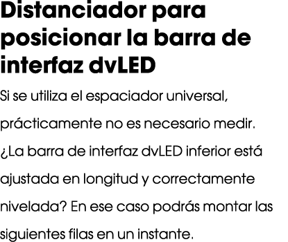 Distanciador para posicionar la barra de interfaz dvLED Si se utiliza el espaciador universal, pr cticamente no es ne...