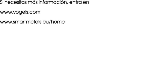 Si necesitas m s informaci n, entra en www.vogels.com www.smartmetals.eu/home