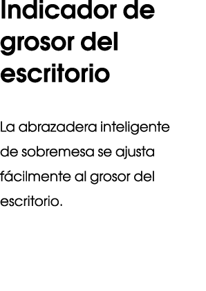 Indicador de grosor del escritorio La abrazadera inteligente de sobremesa se ajusta f cilmente al grosor del escritorio.