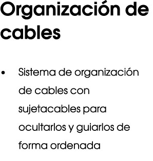 Organizaci n de cables • Sistema de organizaci n de cables con sujetacables para ocultarlos y guiarlos de forma orden...