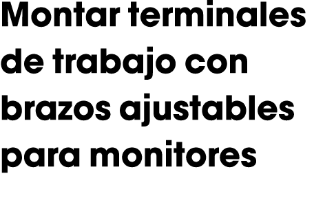 Montar terminales de trabajo con brazos ajustables para monitores