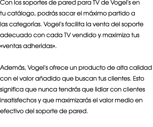 Con los soportes de pared para TV de Vogel's en tu catálogo, podrás sacar el máximo partido a las categorías  Vogel's   