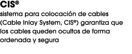 CIS® sistema para colocaci n de cables (Cable Inlay System, CIS®) garantiza que los cables queden ocultos de forma or...