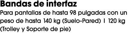 Bandas de interfaz Para pantallas de hasta 98 pulgadas con un peso de hasta 140 kg (Suelo Pared) | 120 kg (Trolley y ...