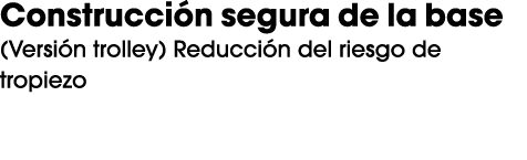 Construcci n segura de la base (Versi n trolley) Reducci n del riesgo de tropiezo 