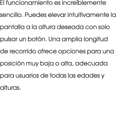 El funcionamiento es incre blemente sencillo. Puedes elevar intuitivamente la pantalla a la altura deseada con solo p...