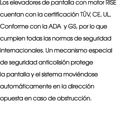 Los elevadores de pantalla con motor RISE cuentan con la certificaci n T V, CE, UL, Conforme con la ADA y GS, por lo ...