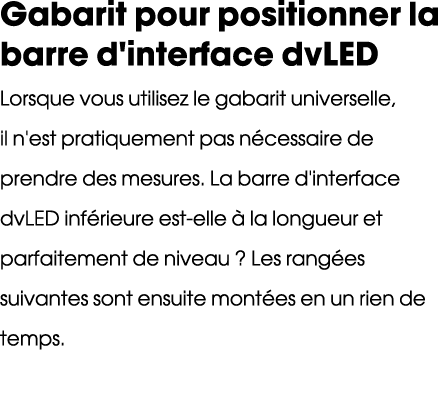 Gabarit pour positionner la barre d'interface dvLED Lorsque vous utilisez le gabarit universelle, il n'est pratiqueme...